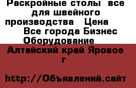 Раскройные столы, все для швейного производства › Цена ­ 4 900 - Все города Бизнес » Оборудование   . Алтайский край,Яровое г.